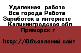 Удаленная  работа - Все города Работа » Заработок в интернете   . Калининградская обл.,Приморск г.